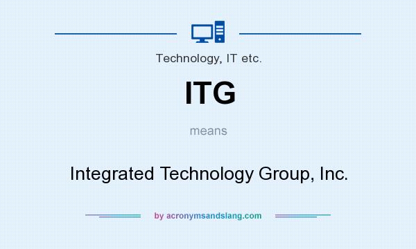 What does ITG mean? It stands for Integrated Technology Group, Inc.