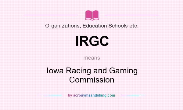 What does IRGC mean? It stands for Iowa Racing and Gaming Commission