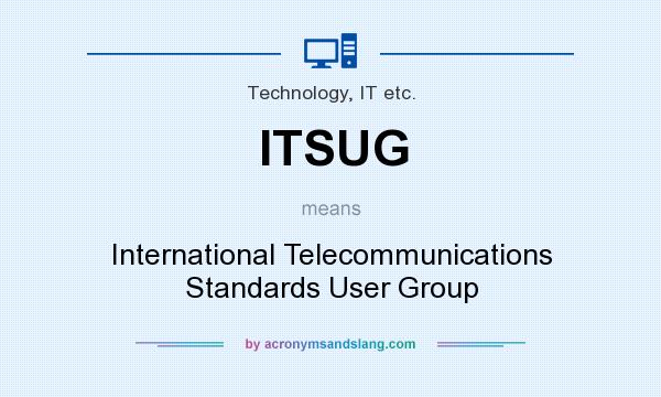 What does ITSUG mean? It stands for International Telecommunications Standards User Group
