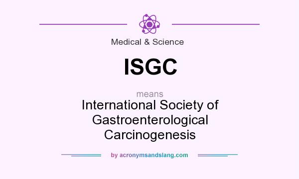 What does ISGC mean? It stands for International Society of Gastroenterological Carcinogenesis