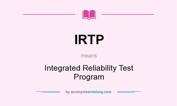 What does IRTP mean? It stands for Integrated Reliability Test Program