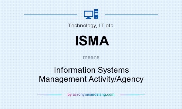What does ISMA mean? It stands for Information Systems Management Activity/Agency