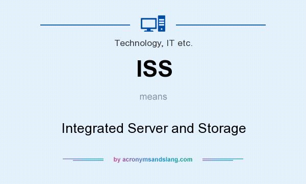 What does ISS mean? It stands for Integrated Server and Storage