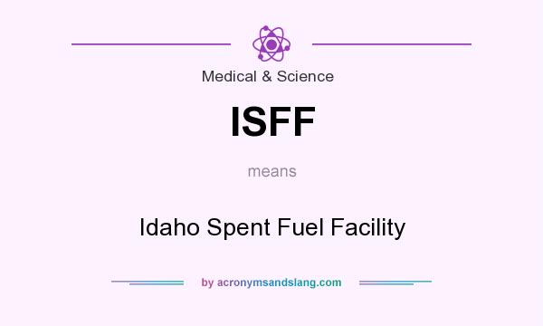 What does ISFF mean? It stands for Idaho Spent Fuel Facility