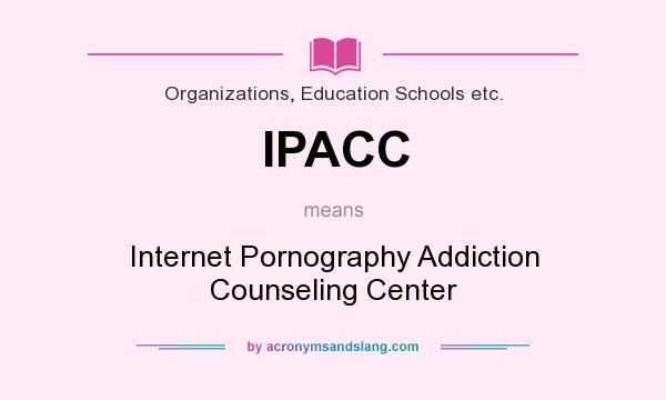 What does IPACC mean? It stands for Internet Pornography Addiction Counseling Center