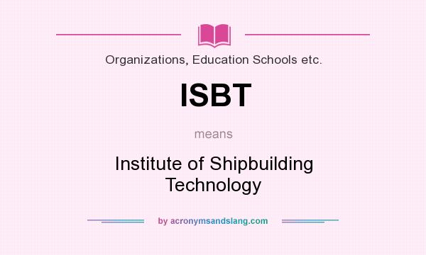 What does ISBT mean? It stands for Institute of Shipbuilding Technology