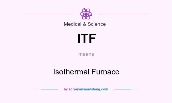 What does ITF mean? It stands for Isothermal Furnace