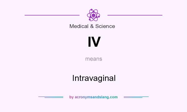 What does IV mean? It stands for Intravaginal