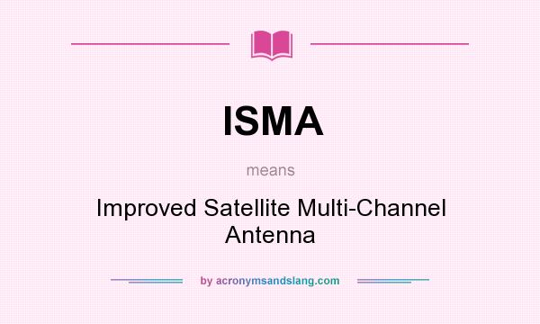 What does ISMA mean? It stands for Improved Satellite Multi-Channel Antenna