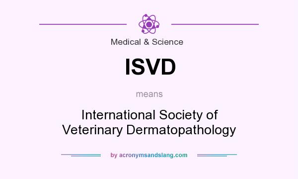 What does ISVD mean? It stands for International Society of Veterinary Dermatopathology