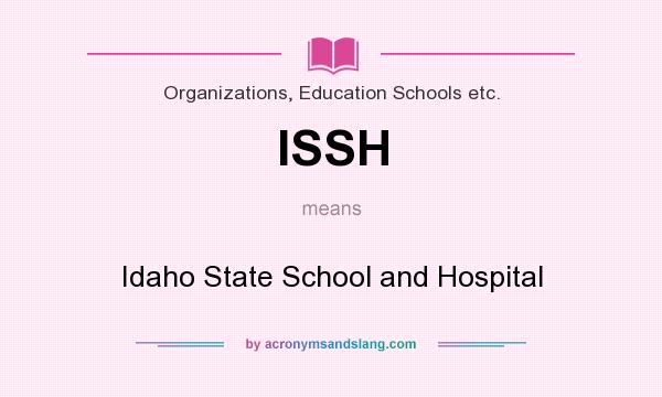What does ISSH mean? It stands for Idaho State School and Hospital