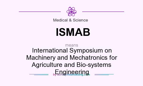 What does ISMAB mean? It stands for International Symposium on Machinery and Mechatronics for Agriculture and Bio-systems Engineering