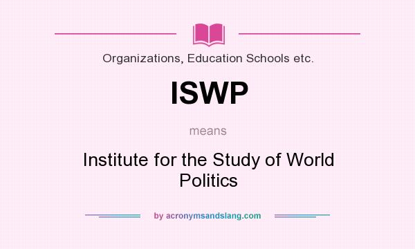 What does ISWP mean? It stands for Institute for the Study of World Politics