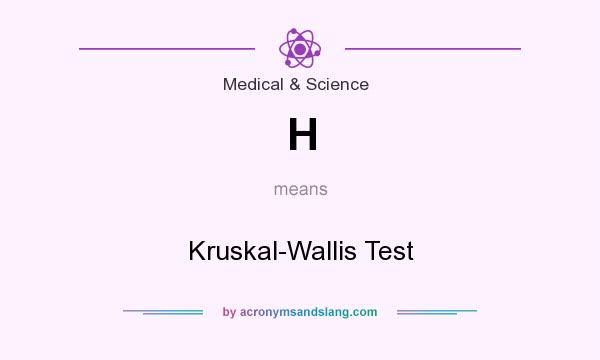 What does H mean? It stands for Kruskal-Wallis Test
