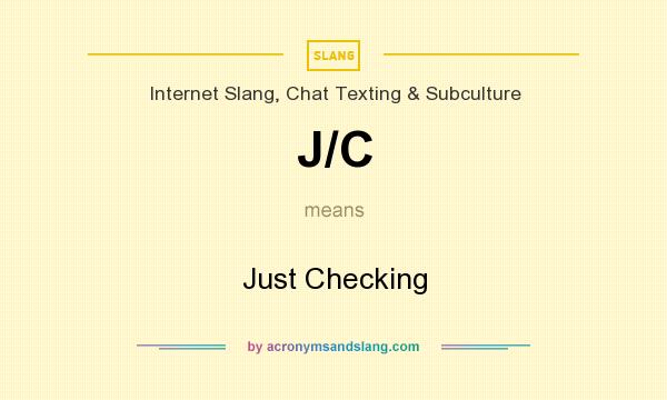 What does J/C mean? It stands for Just Checking