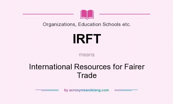 What does IRFT mean? It stands for International Resources for Fairer Trade