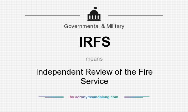 What does IRFS mean? It stands for Independent Review of the Fire Service