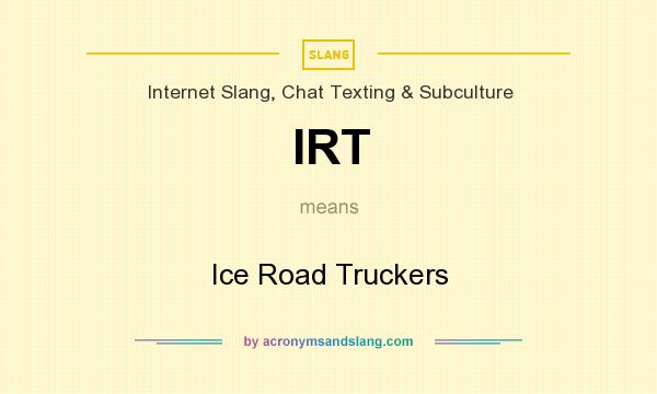 What does IRT mean? It stands for Ice Road Truckers