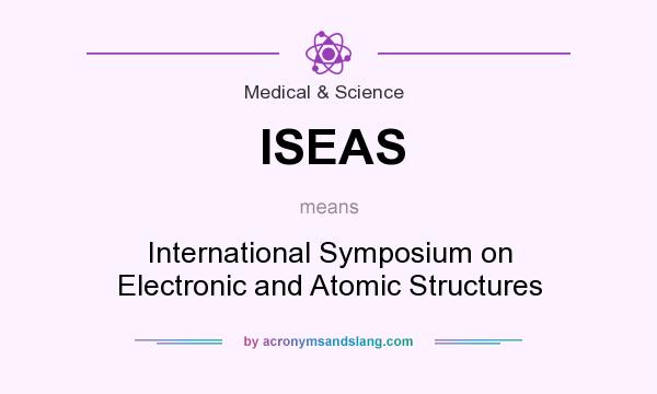 What does ISEAS mean? It stands for International Symposium on Electronic and Atomic Structures