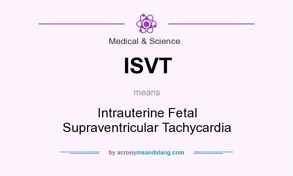 What does ISVT mean? It stands for Intrauterine Fetal Supraventricular Tachycardia
