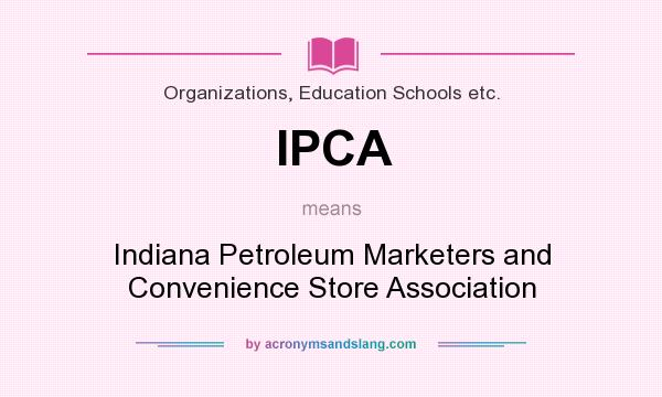 What does IPCA mean? It stands for Indiana Petroleum Marketers and Convenience Store Association