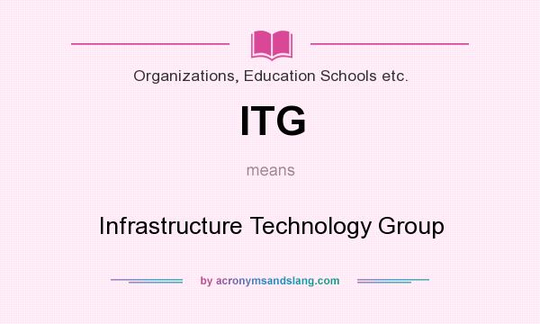 What does ITG mean? It stands for Infrastructure Technology Group