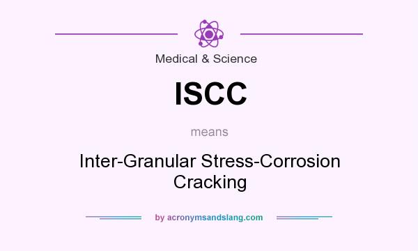 What does ISCC mean? It stands for Inter-Granular Stress-Corrosion Cracking