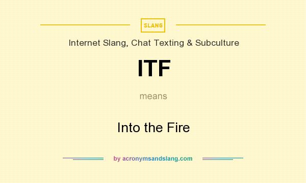 What does ITF mean? It stands for Into the Fire