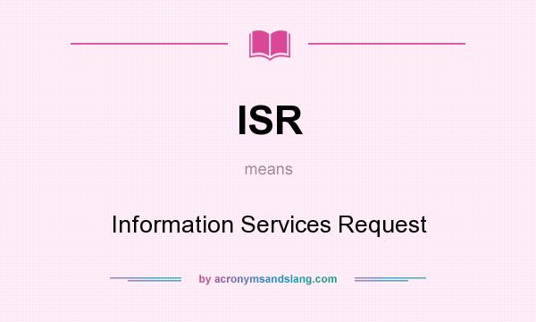 What does ISR mean? It stands for Information Services Request