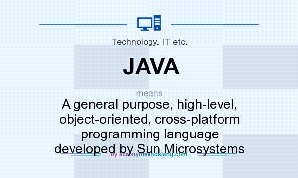What does JAVA mean? It stands for A general purpose, high-level, object-oriented, cross-platform programming language developed by Sun Microsystems