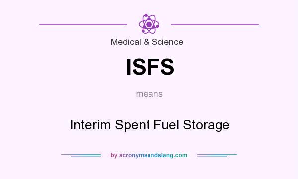 What does ISFS mean? It stands for Interim Spent Fuel Storage