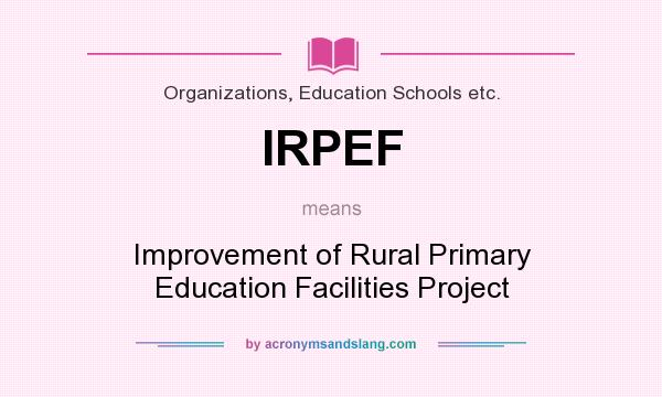 What does IRPEF mean? It stands for Improvement of Rural Primary Education Facilities Project