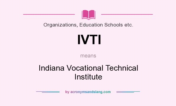 What does IVTI mean? It stands for Indiana Vocational Technical Institute