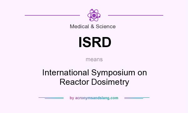 What does ISRD mean? It stands for International Symposium on Reactor Dosimetry