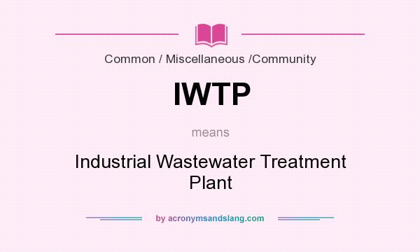 What does IWTP mean? It stands for Industrial Wastewater Treatment Plant