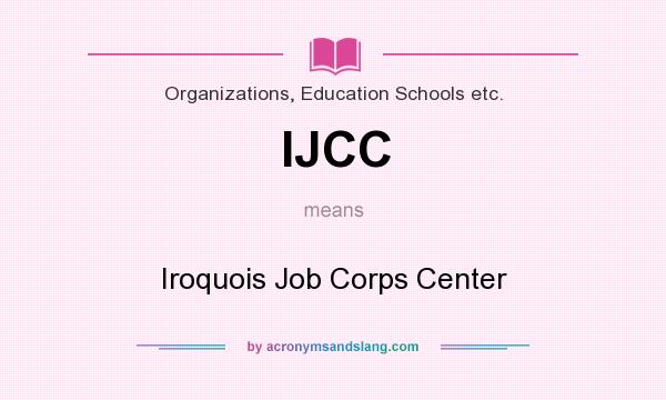 What does IJCC mean? It stands for Iroquois Job Corps Center