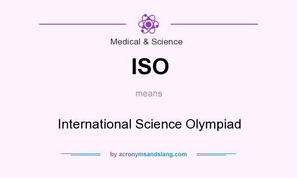 What does ISO mean? It stands for International Science Olympiad