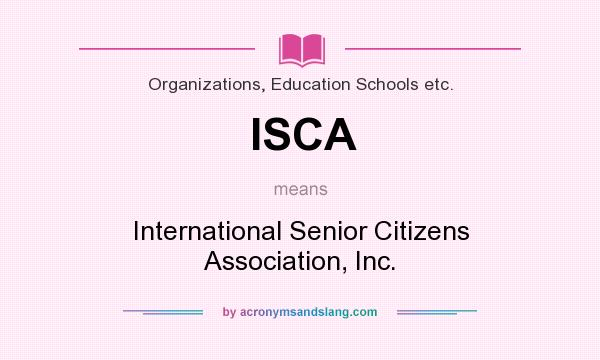 What does ISCA mean? It stands for International Senior Citizens Association, Inc.