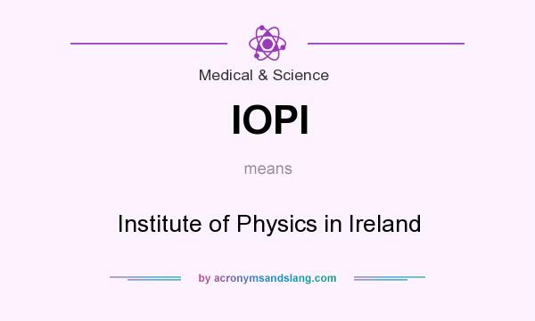 What does IOPI mean? It stands for Institute of Physics in Ireland