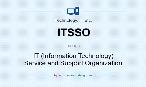 What does ITSSO mean? It stands for IT (Information Technology) Service and Support Organization