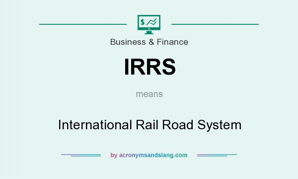 What does IRRS mean? It stands for International Rail Road System