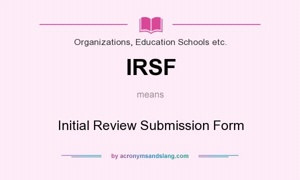 What does IRSF mean? It stands for Initial Review Submission Form