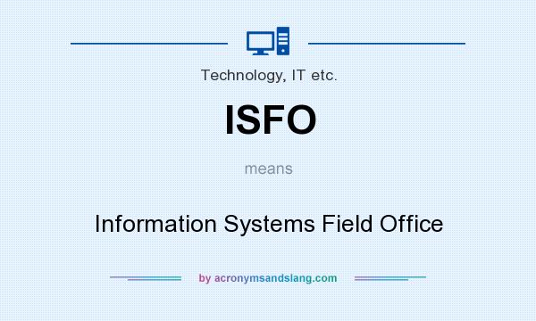 What does ISFO mean? It stands for Information Systems Field Office