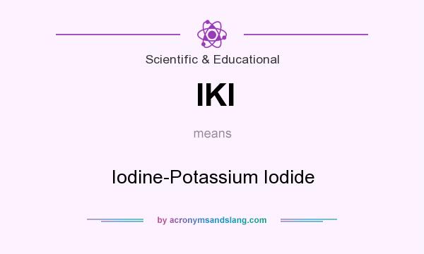 What does IKI mean? It stands for Iodine-Potassium Iodide