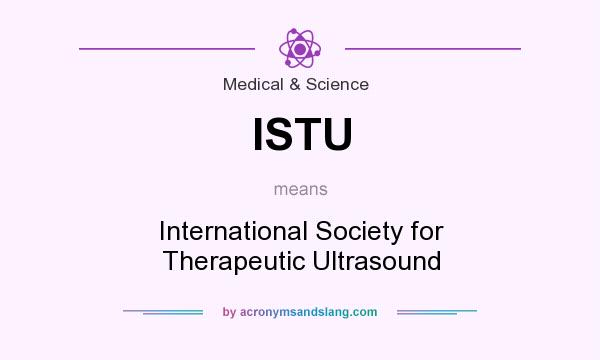 What does ISTU mean? It stands for International Society for Therapeutic Ultrasound