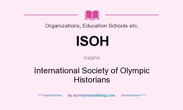 What does ISOH mean? It stands for International Society of Olympic Historians