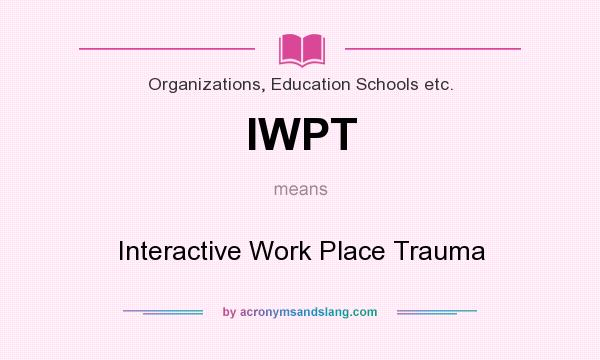 What does IWPT mean? It stands for Interactive Work Place Trauma