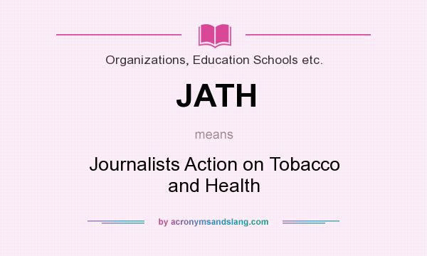 What does JATH mean? It stands for Journalists Action on Tobacco and Health
