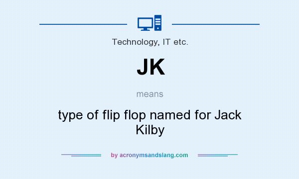 What does JK mean? It stands for type of flip flop named for Jack Kilby
