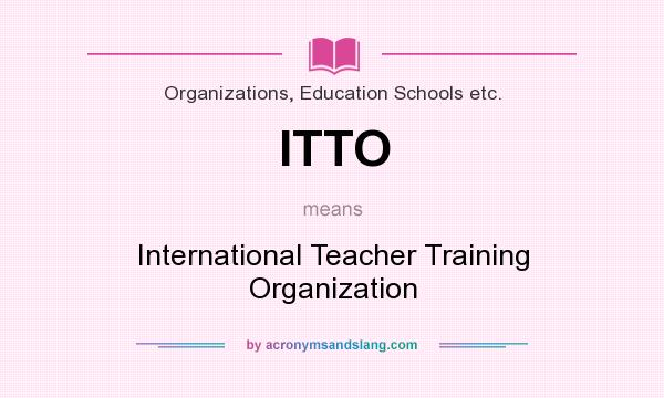 What does ITTO mean? It stands for International Teacher Training Organization